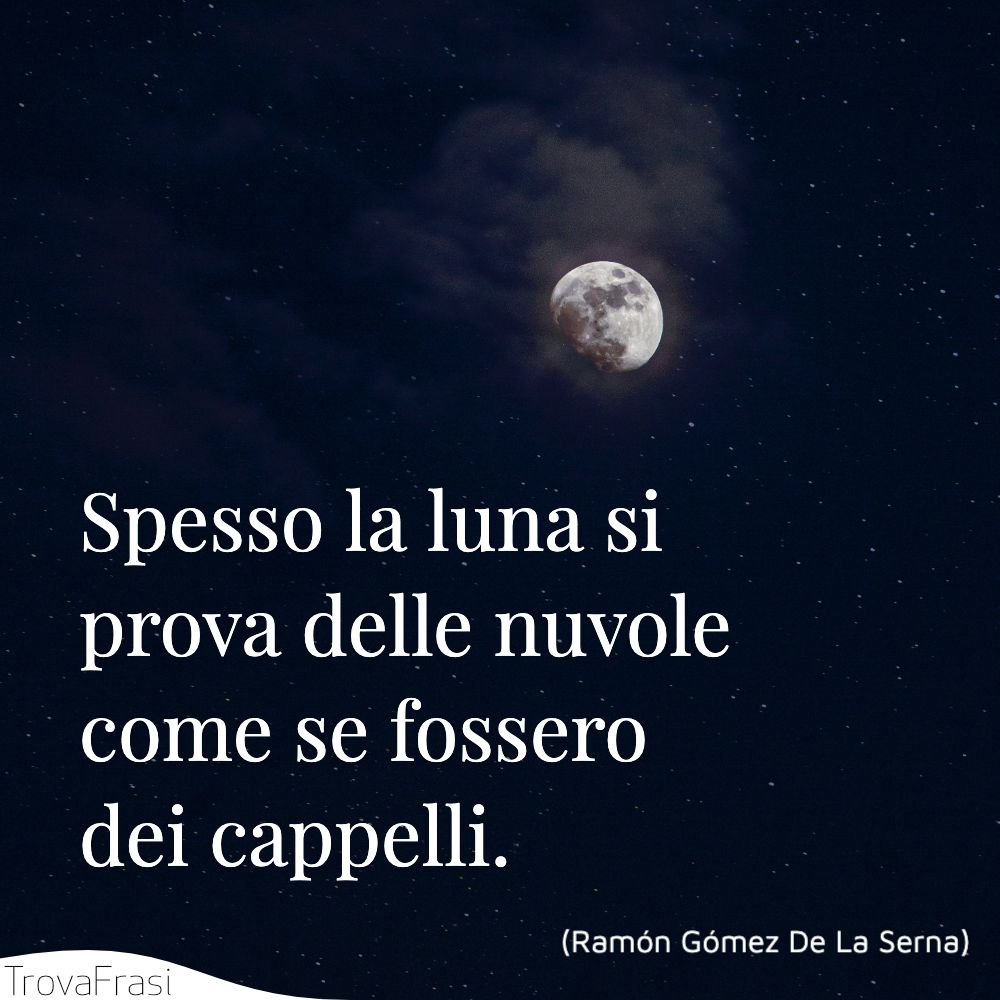 Spesso la luna si prova delle nuvole come se fossero dei cappelli.