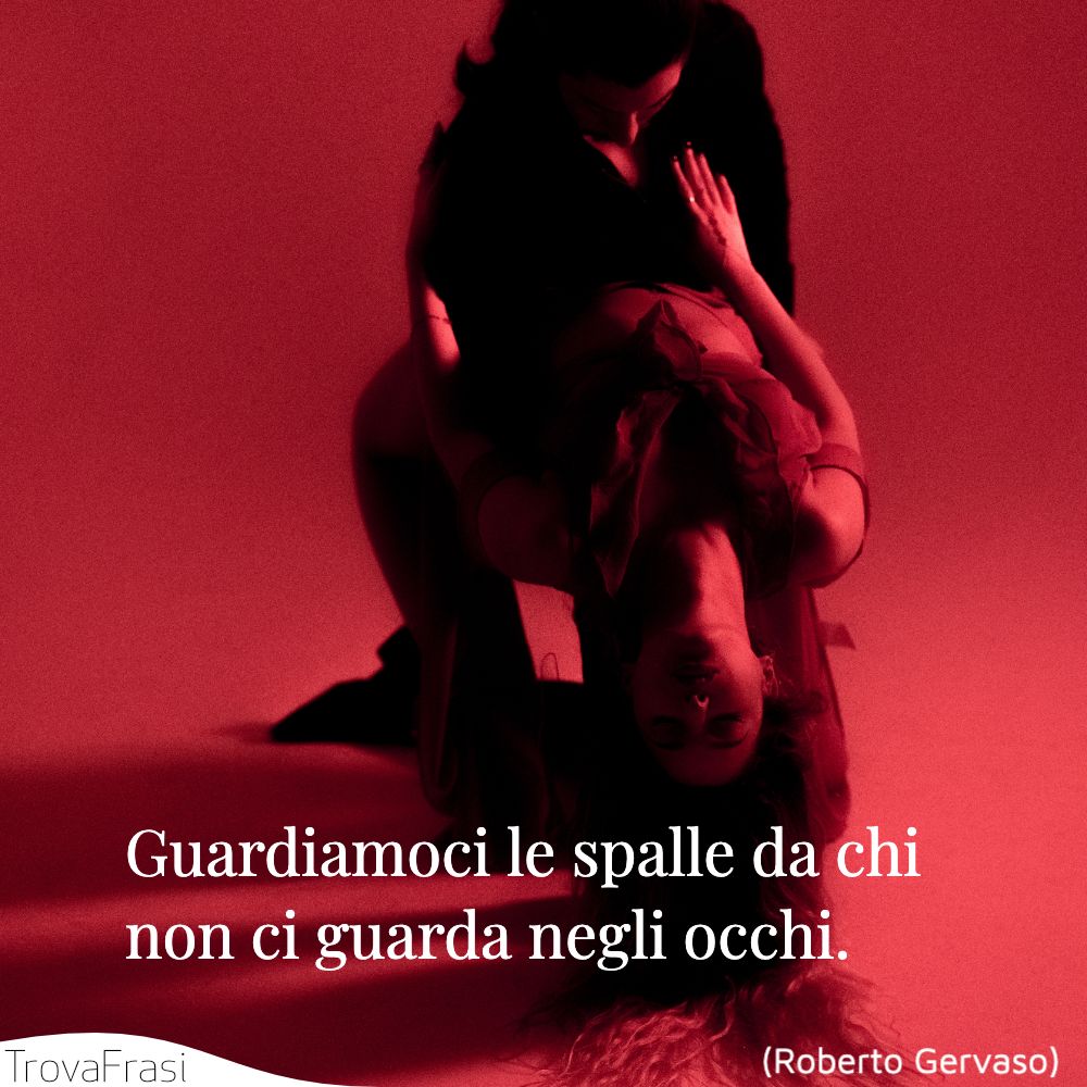 Guardiamoci le spalle da chi non ci guarda negli occhi.