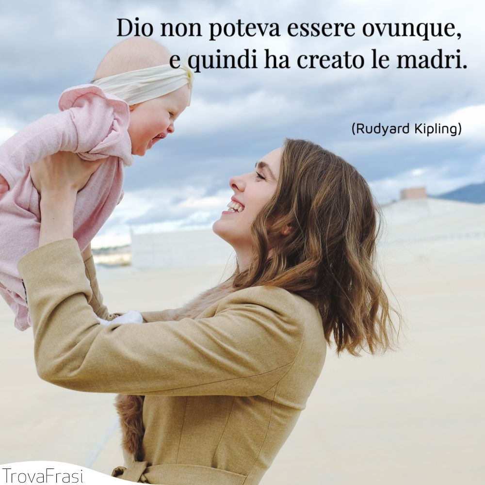 Dio non poteva essere ovunque, e quindi ha creato le madri.