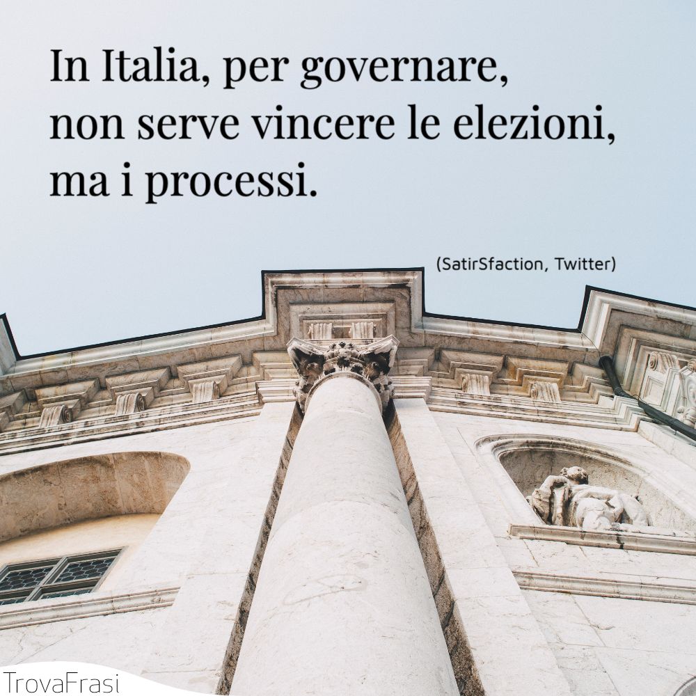 In Italia, per governare, non serve vincere le elezioni, ma i processi.