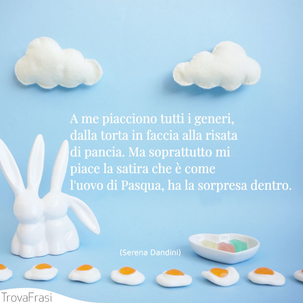 A me piacciono tutti i generi, dalla torta in faccia alla risata di pancia. Ma soprattutto mi piace la satira che è come l'uovo di Pasqua, ha la sorpresa dentro.