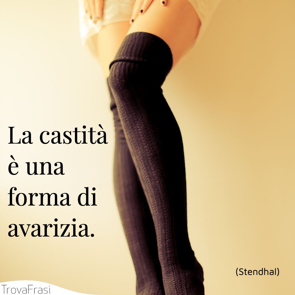 La castità è una forma di avarizia.