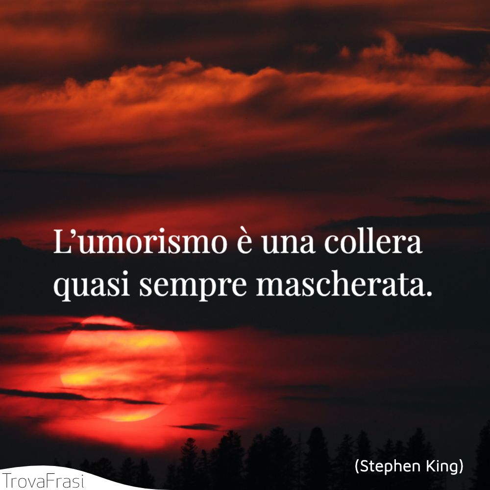 L’umorismo è una collera quasi sempre mascherata.