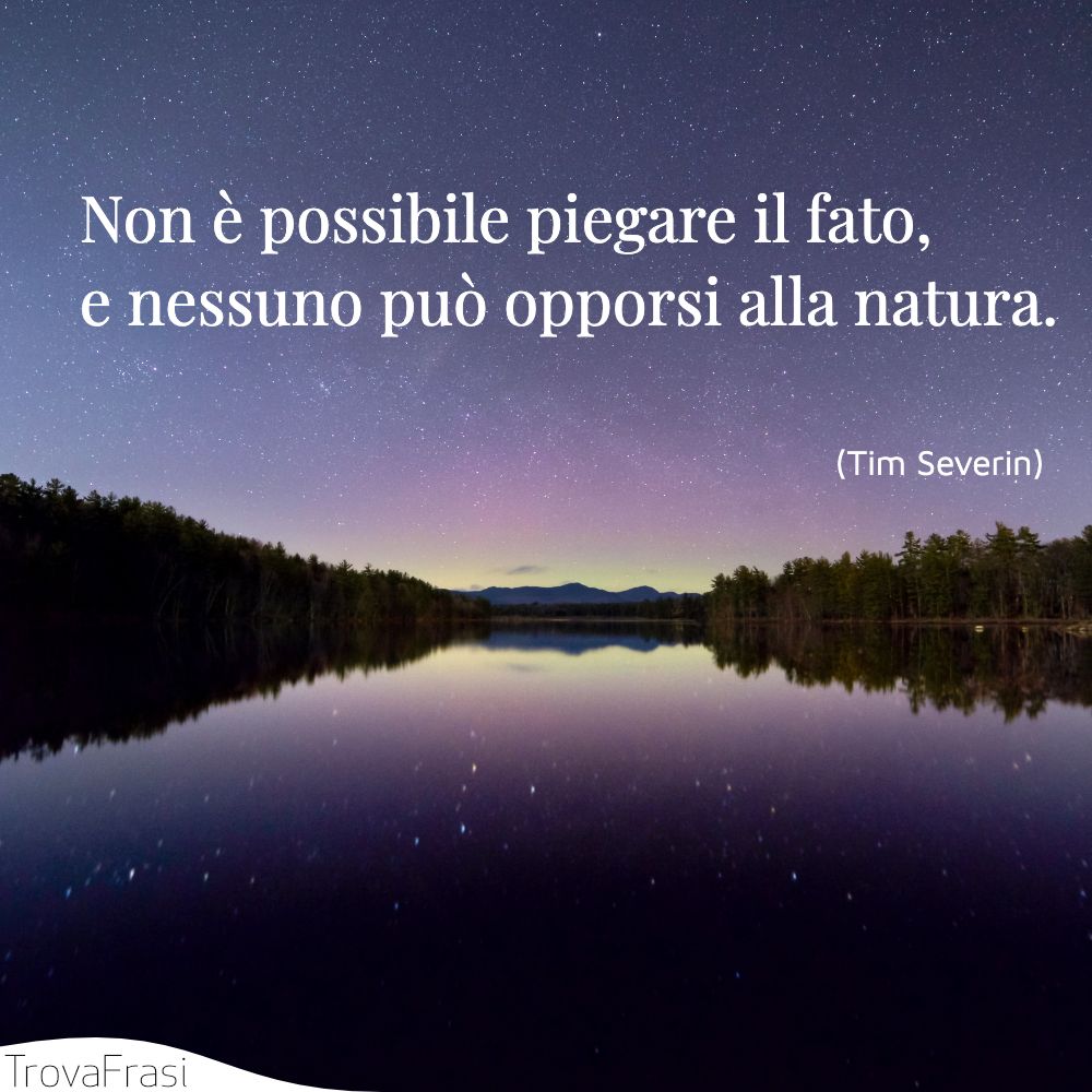 Non è possibile piegare il fato, e nessuno può opporsi alla natura.