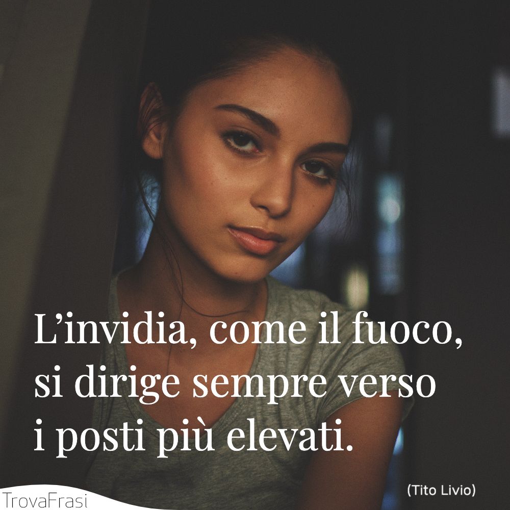 L’invidia, come il fuoco, si dirige sempre verso i posti più elevati.