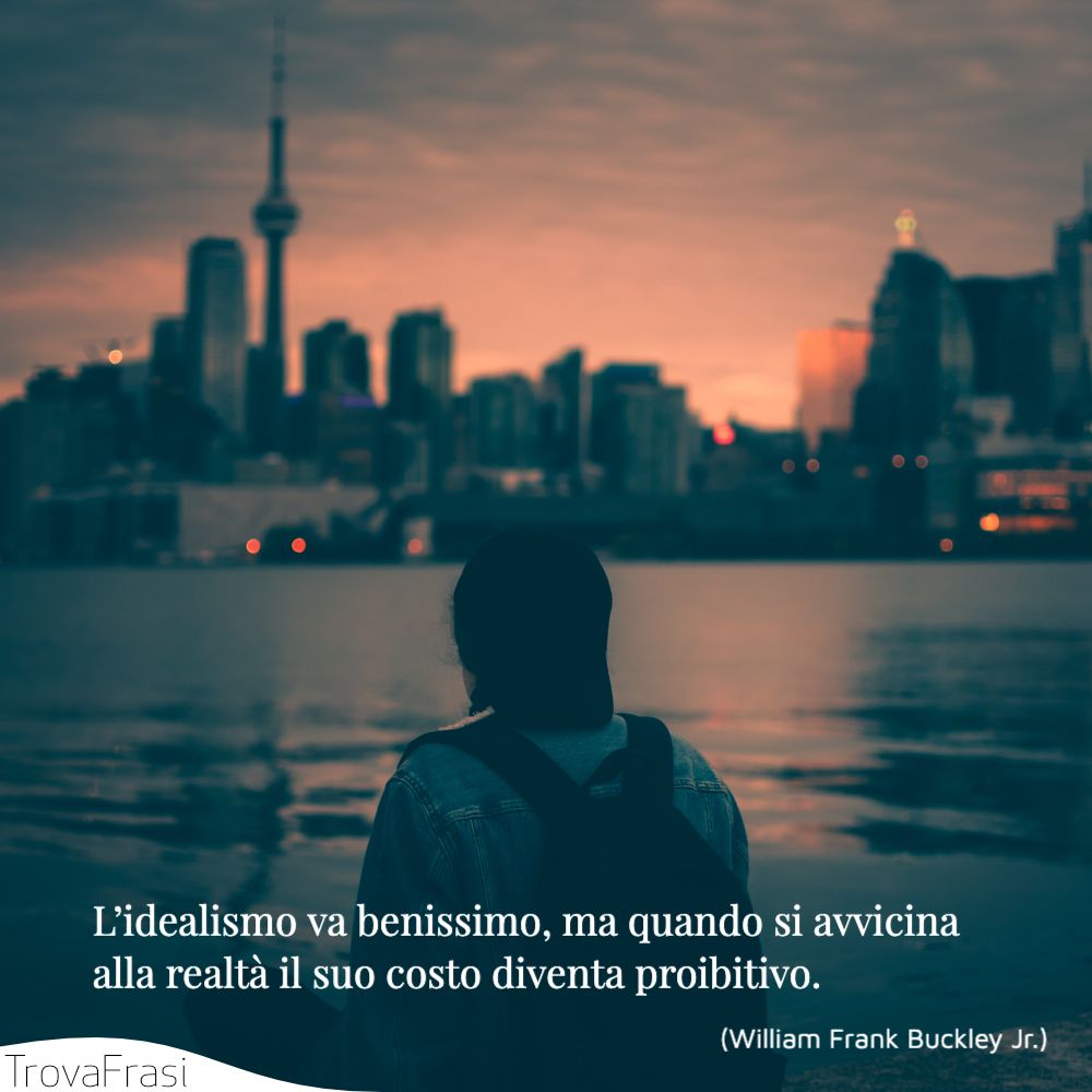 L’idealismo va benissimo, ma quando si avvicina alla realtà il suo costo diventa proibitivo.