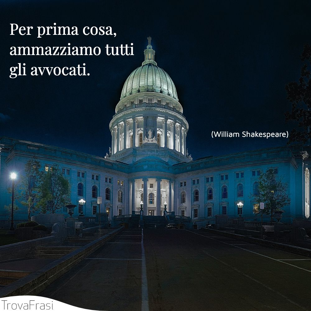 Per prima cosa, ammazziamo tutti gli avvocati.