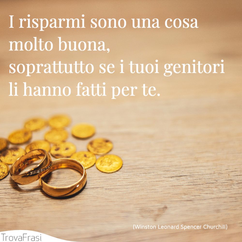 I risparmi sono una cosa molto buona, soprattutto se i tuoi genitori li hanno fatti per te.