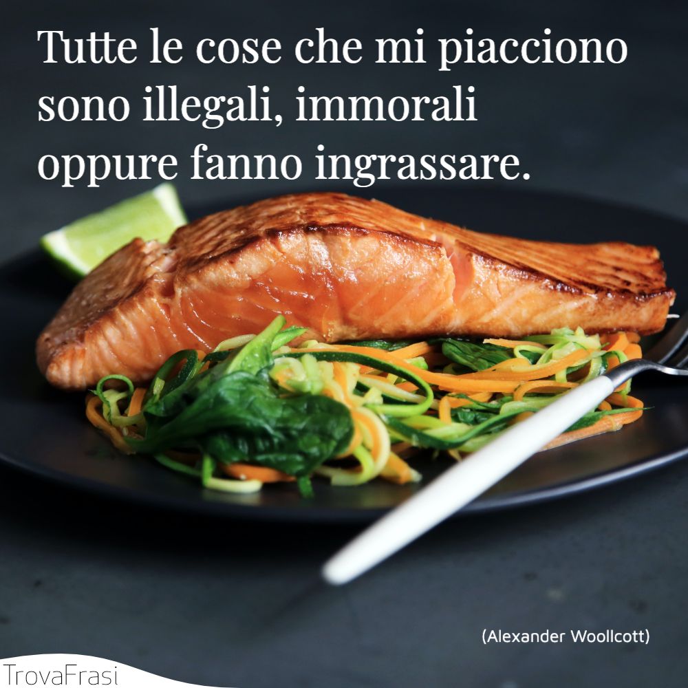Tutte le cose che mi piacciono sono illegali, immorali oppure fanno ingrassare.