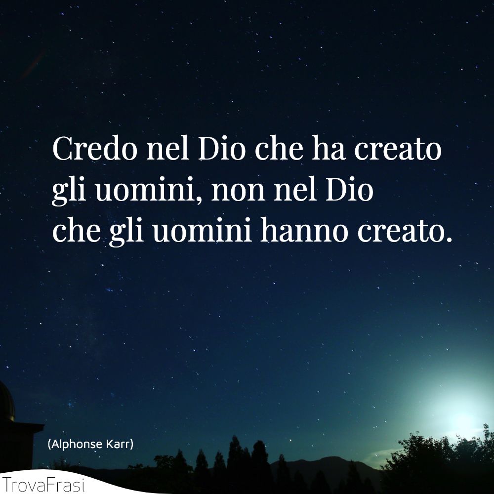 Credo nel Dio che ha creato gli uomini, non nel Dio che gli uomini hanno creato.