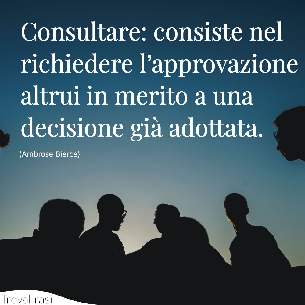 Consultare: consiste nel richiedere l’approvazione altrui in merito a una decisione già adottata.