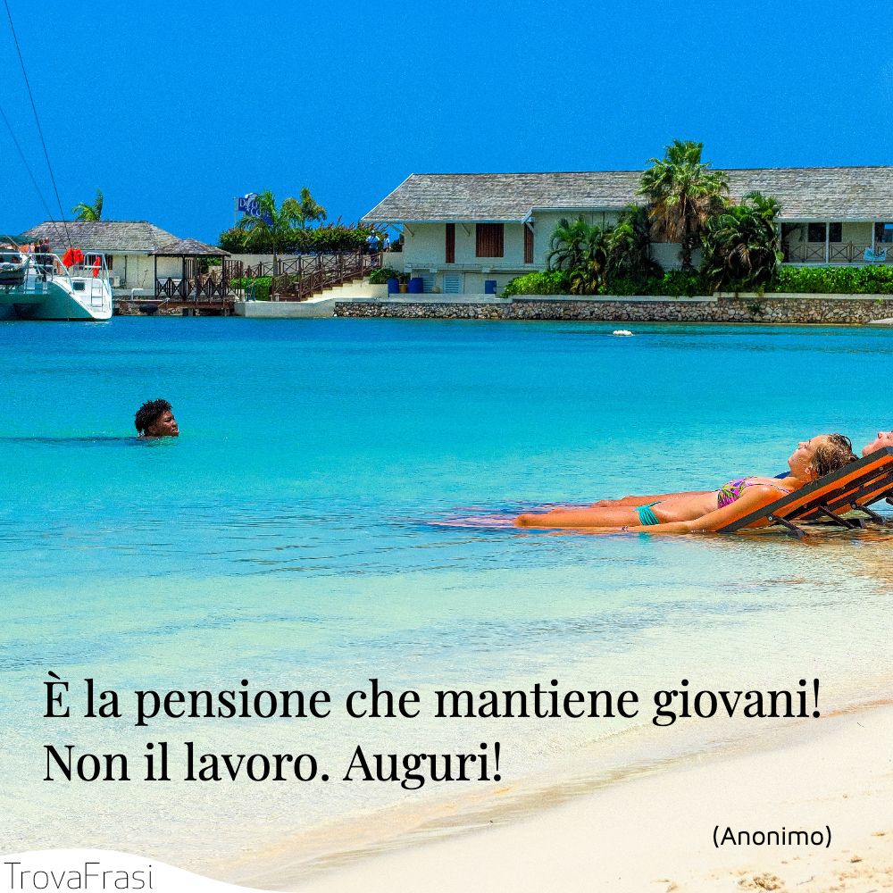 È la pensione che mantiene giovani! Non il lavoro. Auguri!