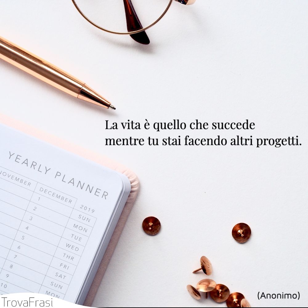 La vita è quello che succede mentre tu stai facendo altri progetti.