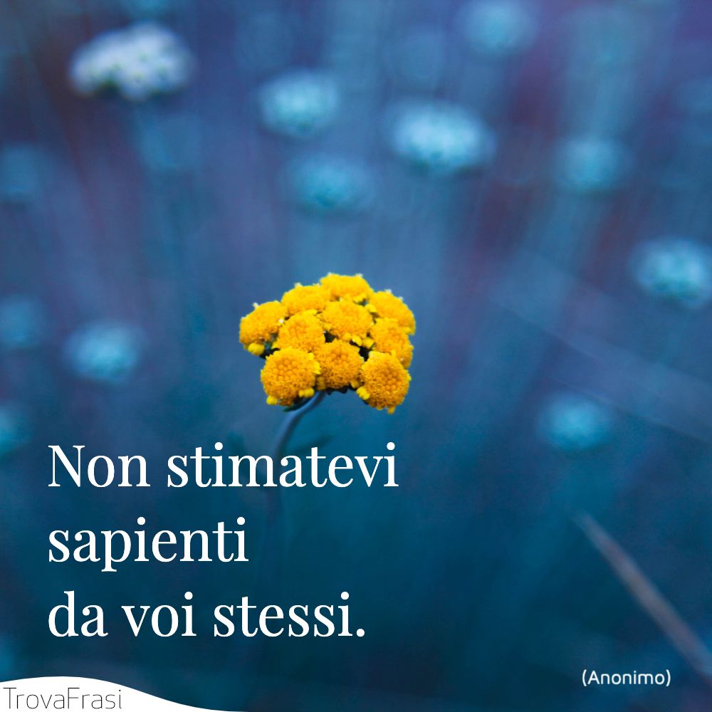 Non stimatevi sapienti da voi stessi.