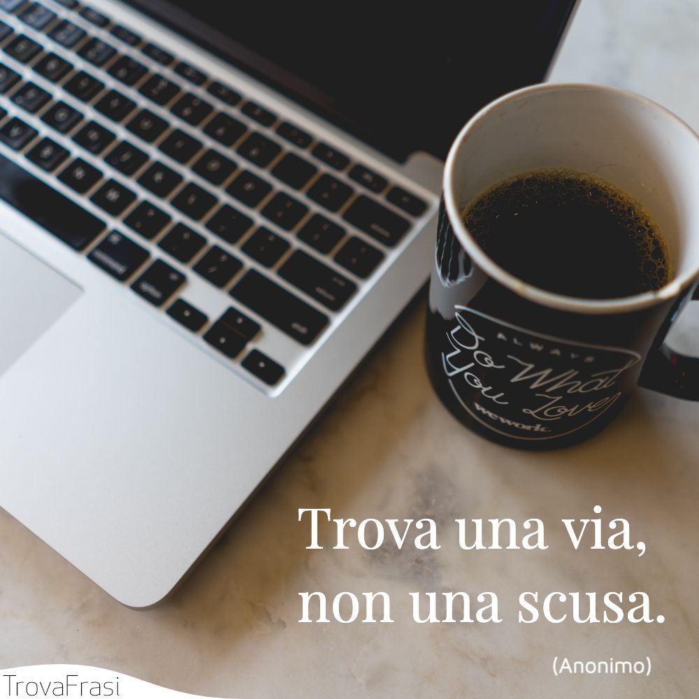 Trova una via, non una scusa.