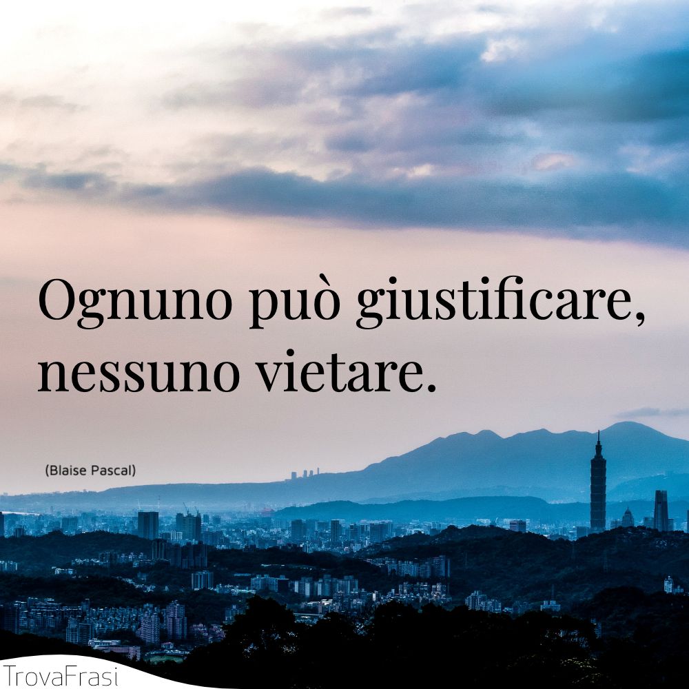 Ognuno può giustificare, nessuno vietare.