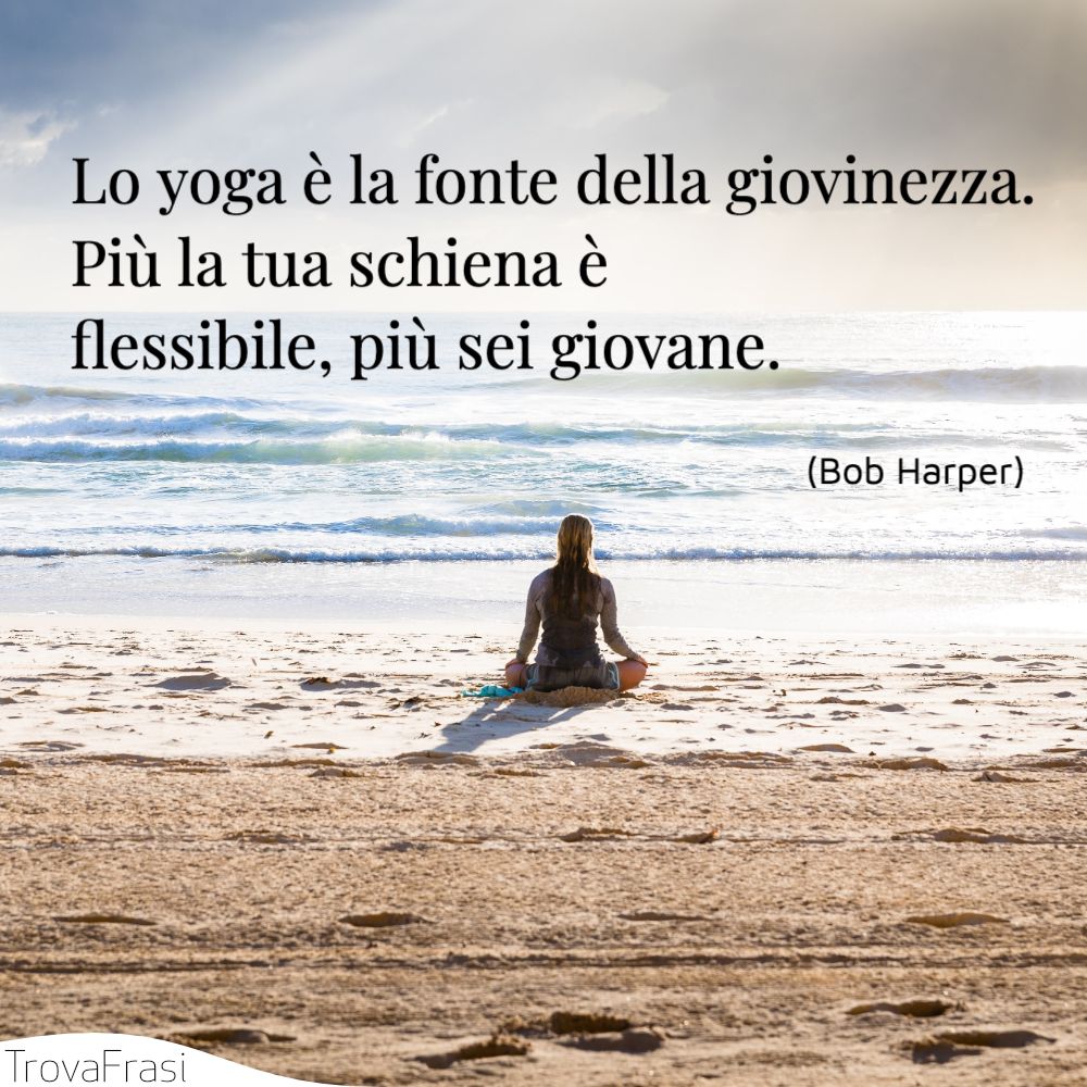 Lo yoga è la fonte della giovinezza. Più la tua schiena è flessibile, più sei giovane.