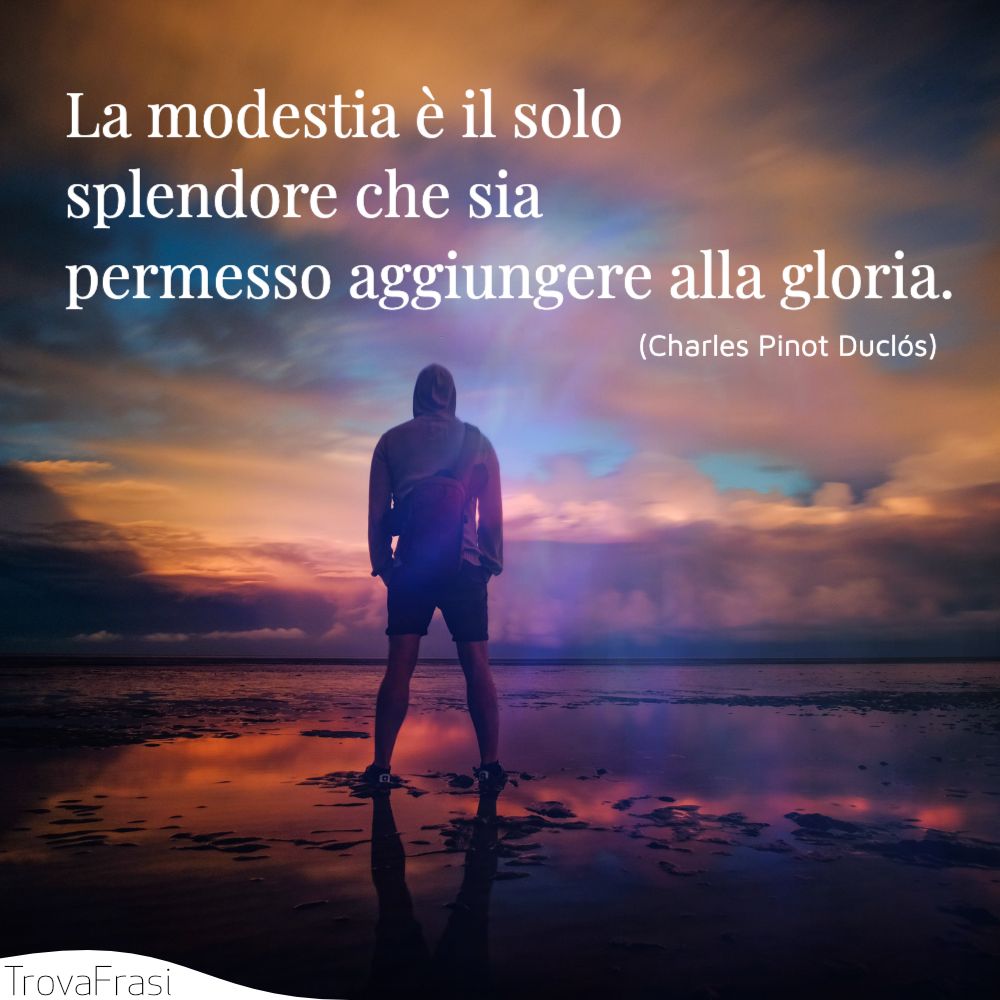 La modestia è il solo splendore che sia permesso aggiungere alla gloria.