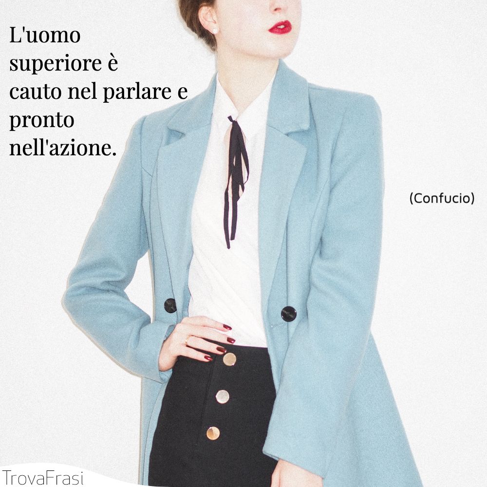 L'uomo superiore è cauto nel parlare e pronto nell'azione.