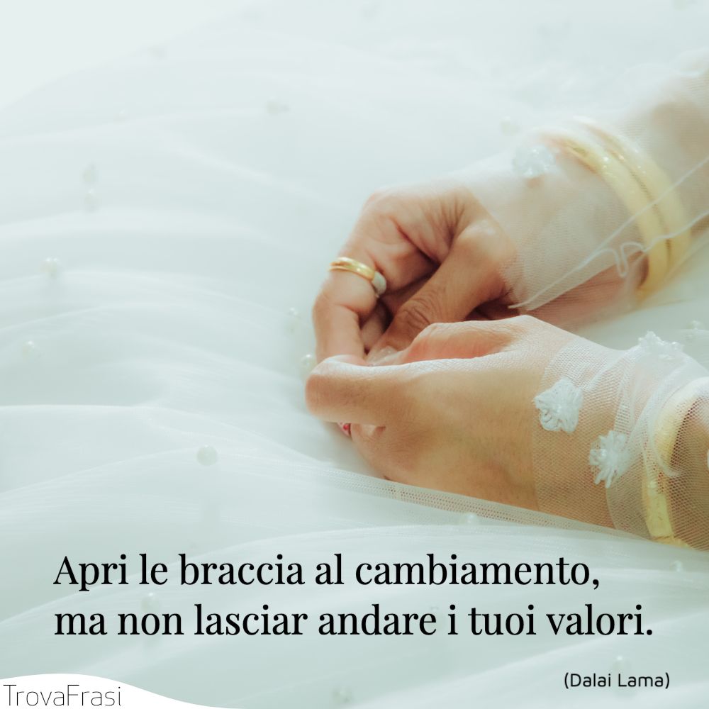 Apri le braccia al cambiamento, ma non lasciar andare i tuoi valori.