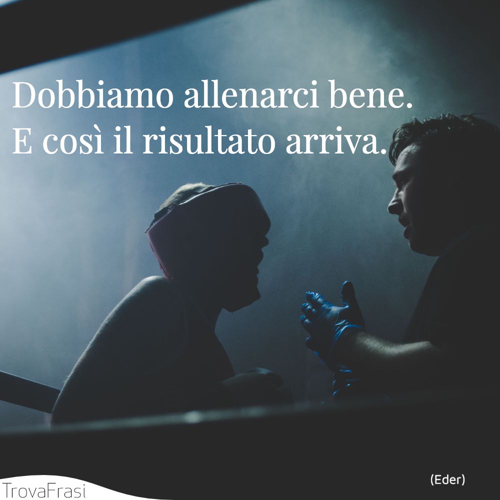 Dobbiamo allenarci bene. E così il risultato arriva.