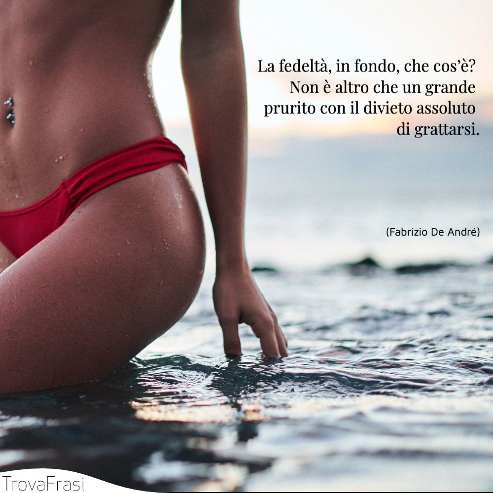 La fedeltà, in fondo, che cos’è? Non è altro che un grande prurito con il divieto assoluto di grattarsi.