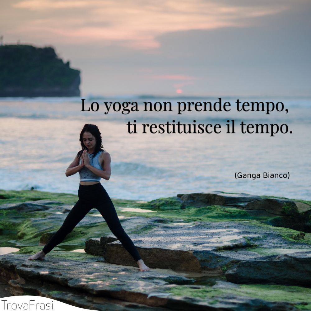 Lo yoga non prende tempo, ti restituisce il tempo.