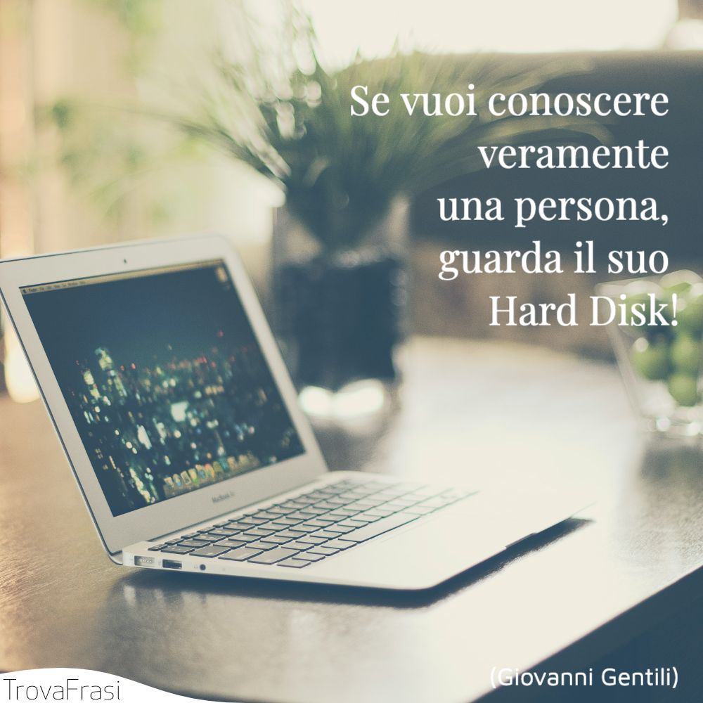 Se vuoi conoscere veramente una persona, guarda il suo Hard Disk!