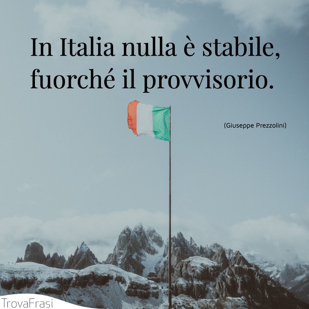 In Italia nulla è stabile, fuorché il provvisorio.