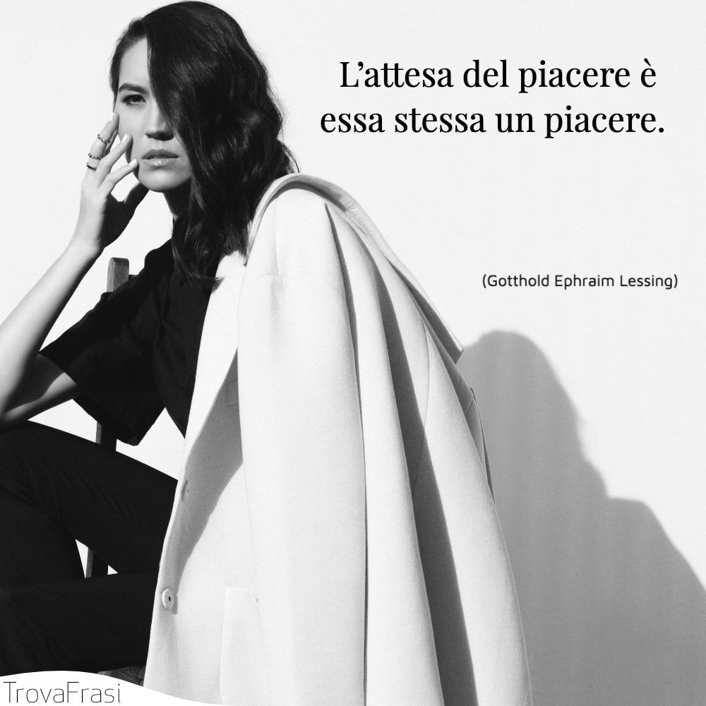 L’attesa del piacere è essa stessa un piacere.