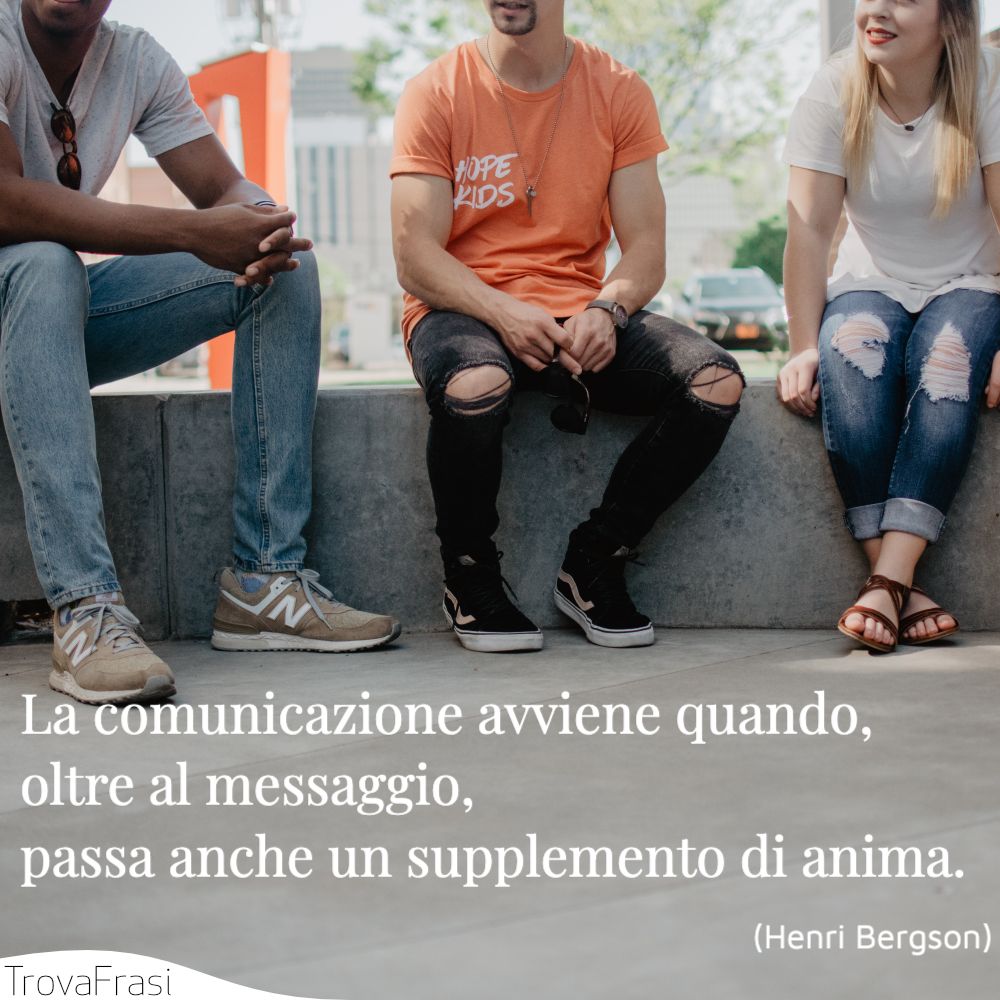 La comunicazione avviene quando, oltre al messaggio, passa anche un supplemento di anima.
