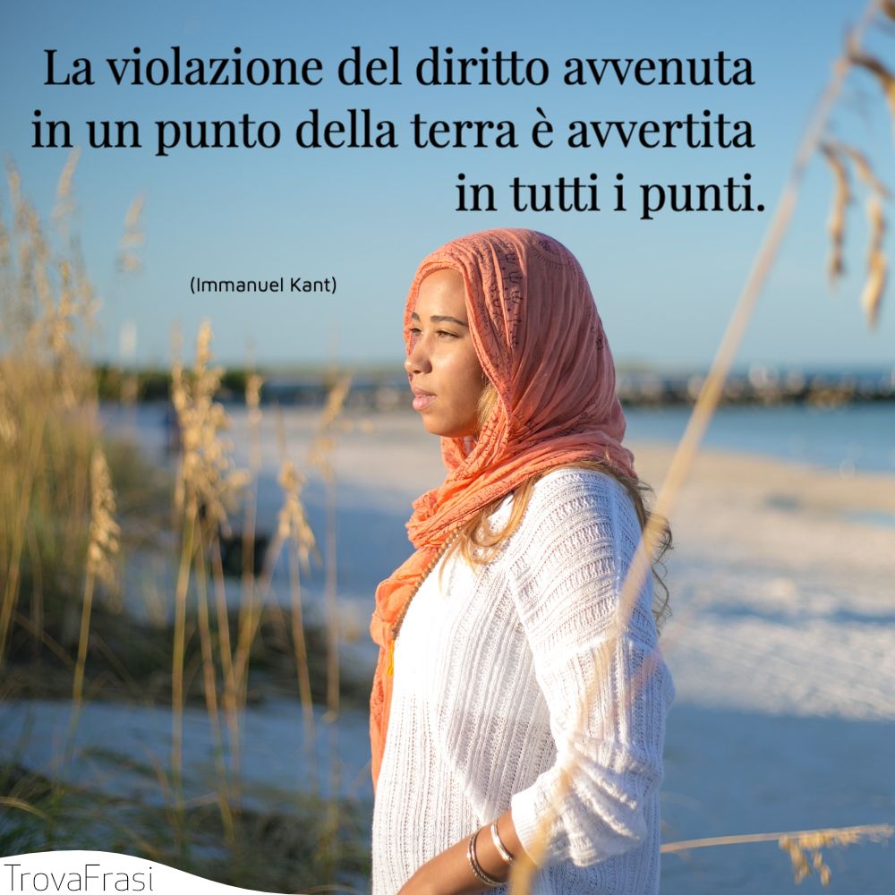 La violazione del diritto avvenuta in un punto della terra è avvertita in tutti i punti.