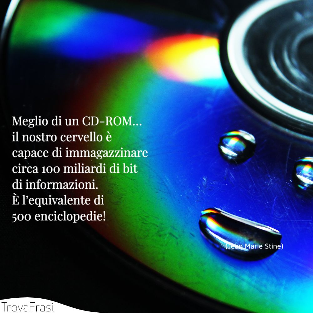 Meglio di un CD-ROM… il nostro cervello è capace di immagazzinare circa 100 miliardi di bit di informazioni. È l’equivalente di 500 enciclopedie!