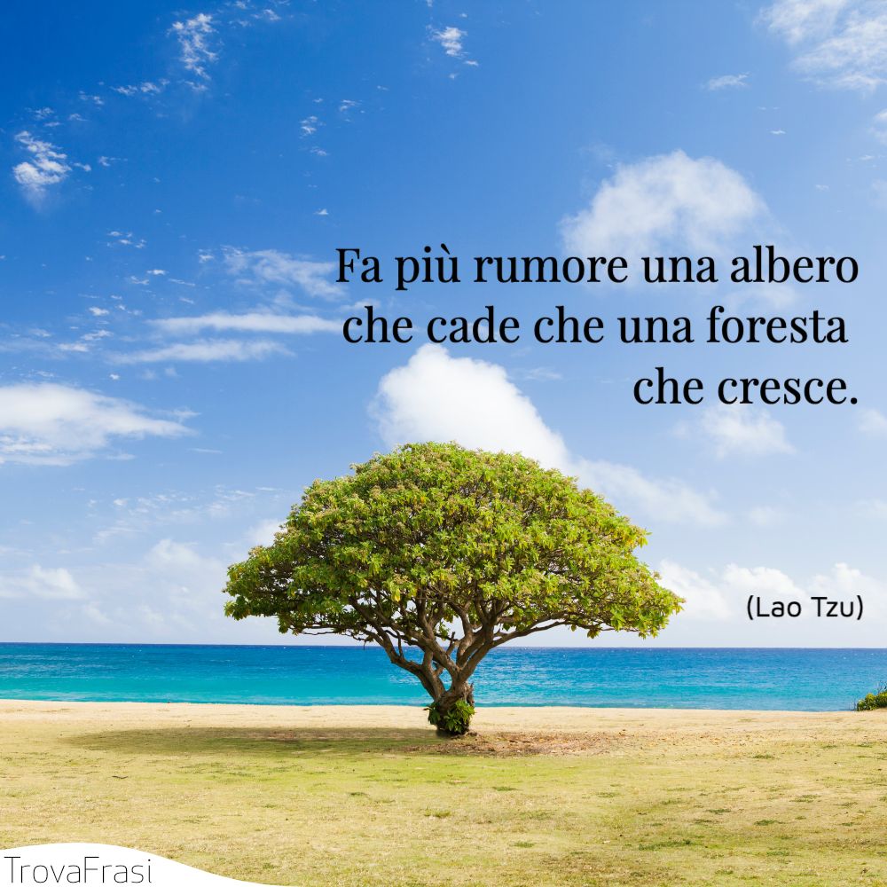 Fa più rumore una albero che cade che una foresta che cresce.