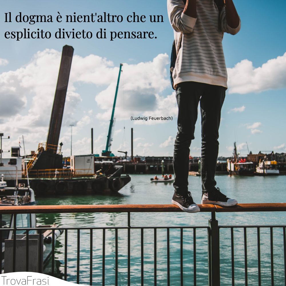 Il dogma è nient'altro che un esplicito divieto di pensare.