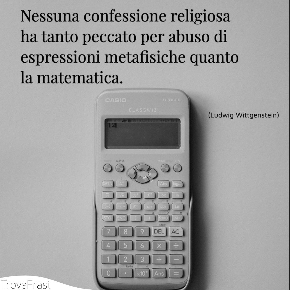 Nessuna confessione religiosa ha tanto peccato per abuso di espressioni metafisiche quanto la matematica.