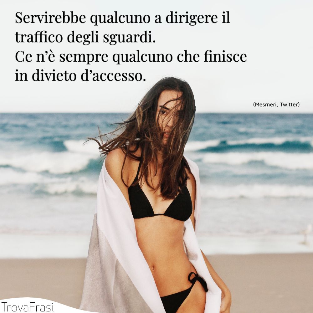 Servirebbe qualcuno a dirigere il traffico degli sguardi. Ce n’è sempre qualcuno che finisce in divieto d’accesso.