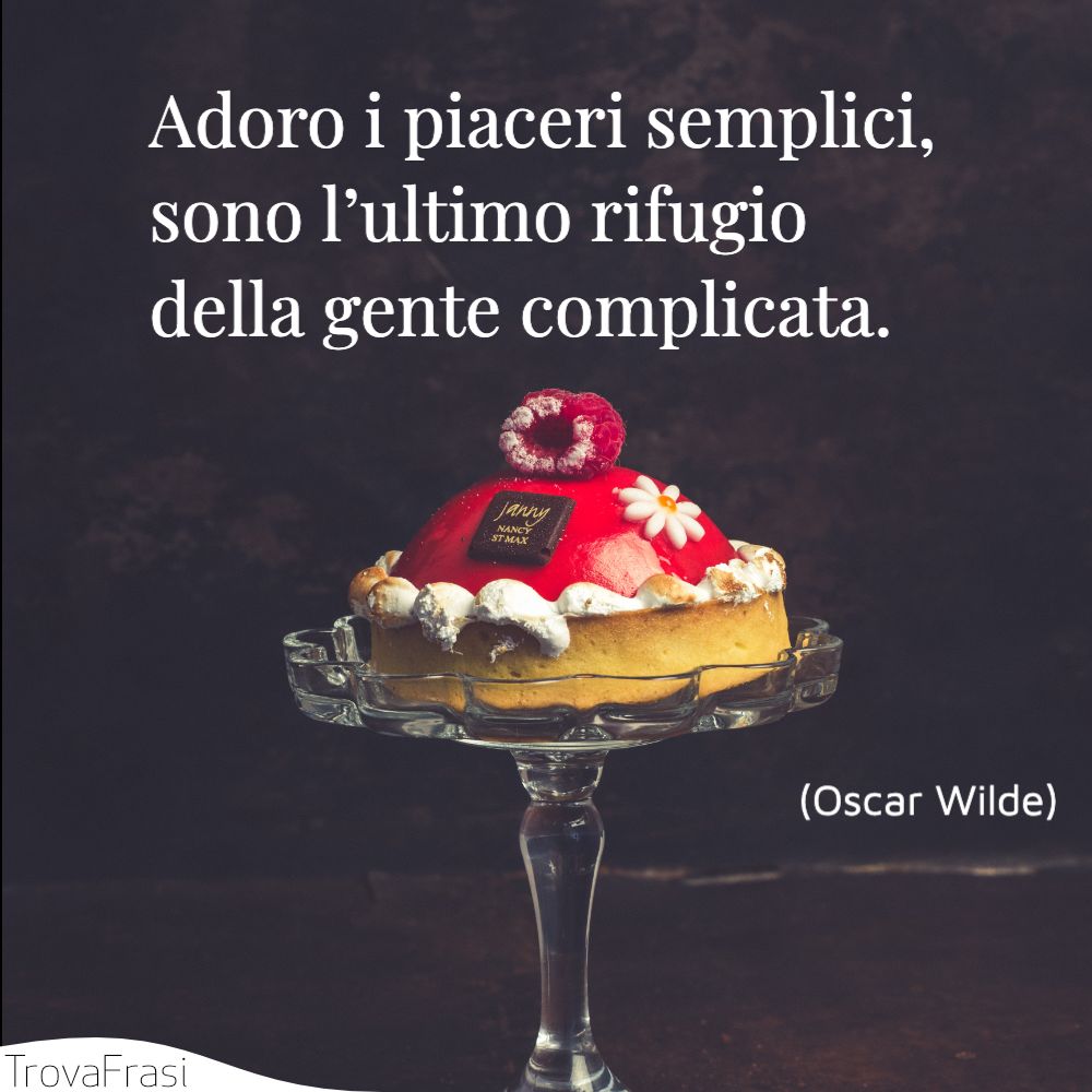 Adoro i piaceri semplici, sono l’ultimo rifugio della gente complicata.