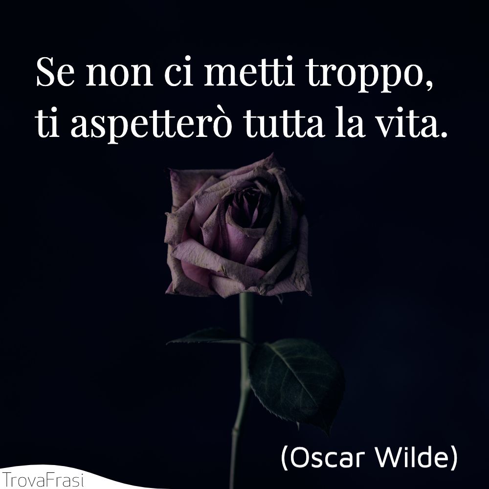 Se non ci metti troppo, ti aspetterò tutta la vita.