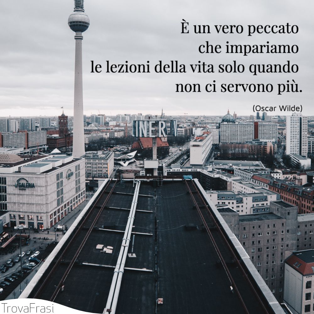 È un vero peccato che impariamo le lezioni della vita solo quando non ci servono più.