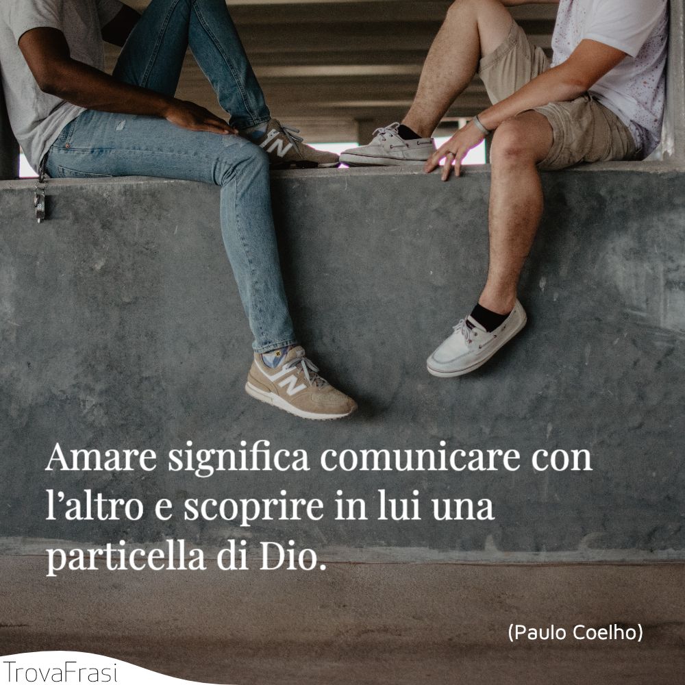 Amare significa comunicare con l’altro e scoprire in lui una particella di Dio.