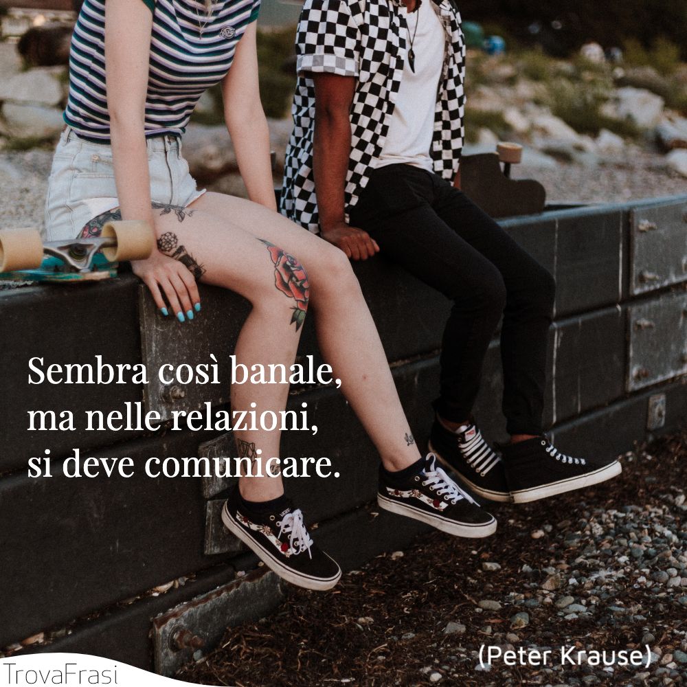 Sembra così banale, ma nelle relazioni, si deve comunicare.