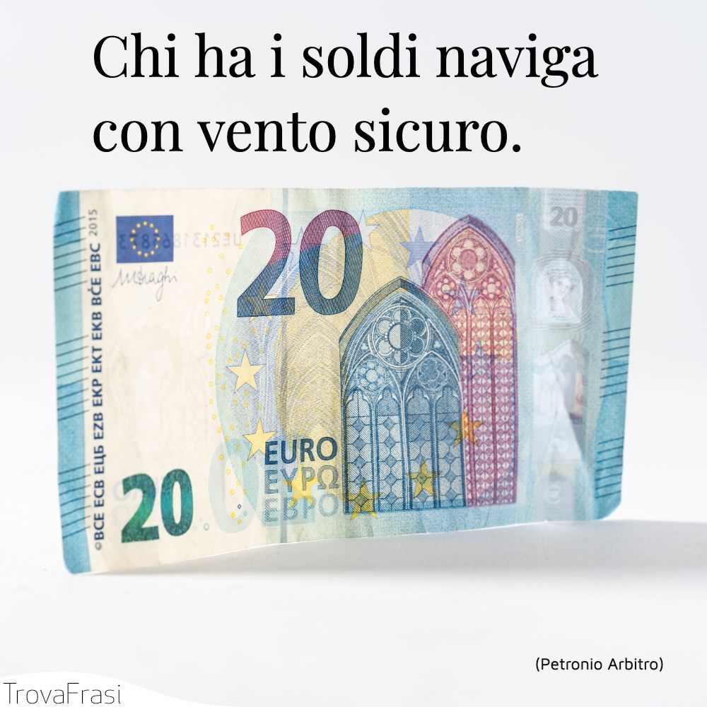 Chi ha i soldi naviga con vento sicuro.