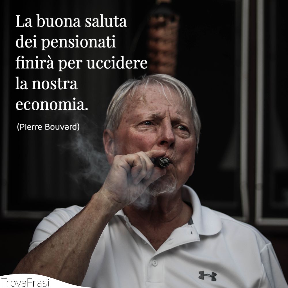La buona saluta dei pensionati finirà per uccidere la nostra economia.