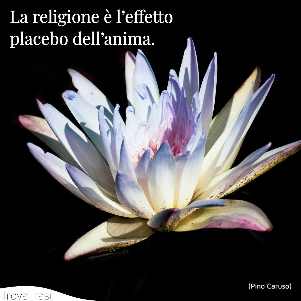 La religione è l’effetto placebo dell’anima.
