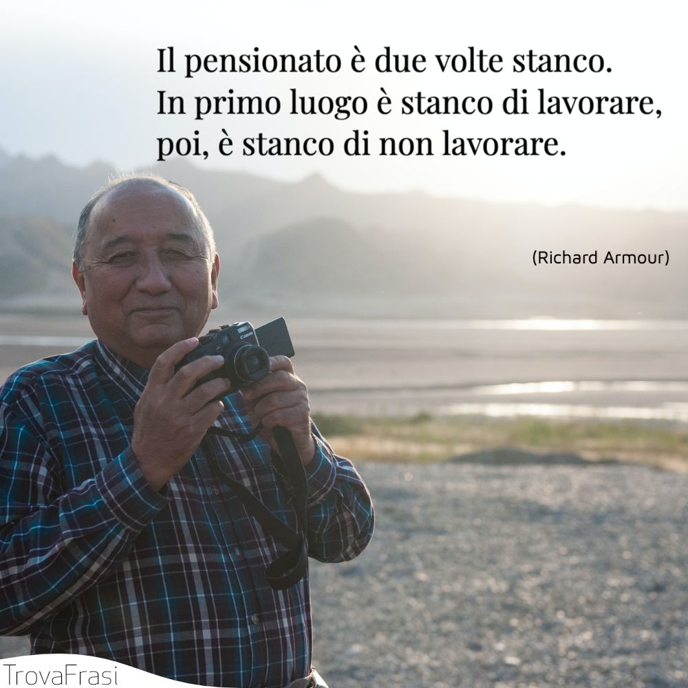 Il pensionato è due volte stanco. In primo luogo è stanco di lavorare, poi, è stanco di non lavorare.