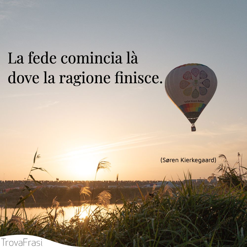 La fede comincia là dove la ragione finisce.