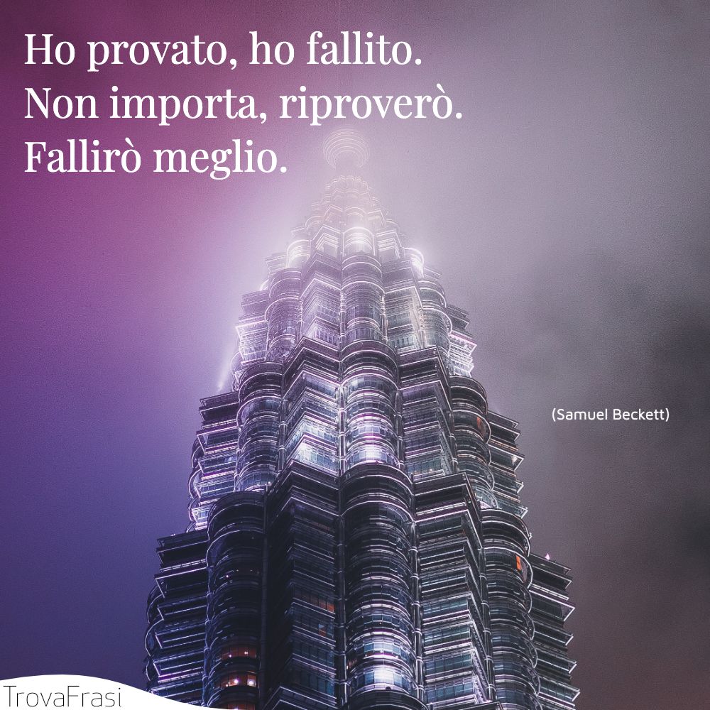 Ho provato, ho fallito. Non importa, riproverò. Fallirò meglio.