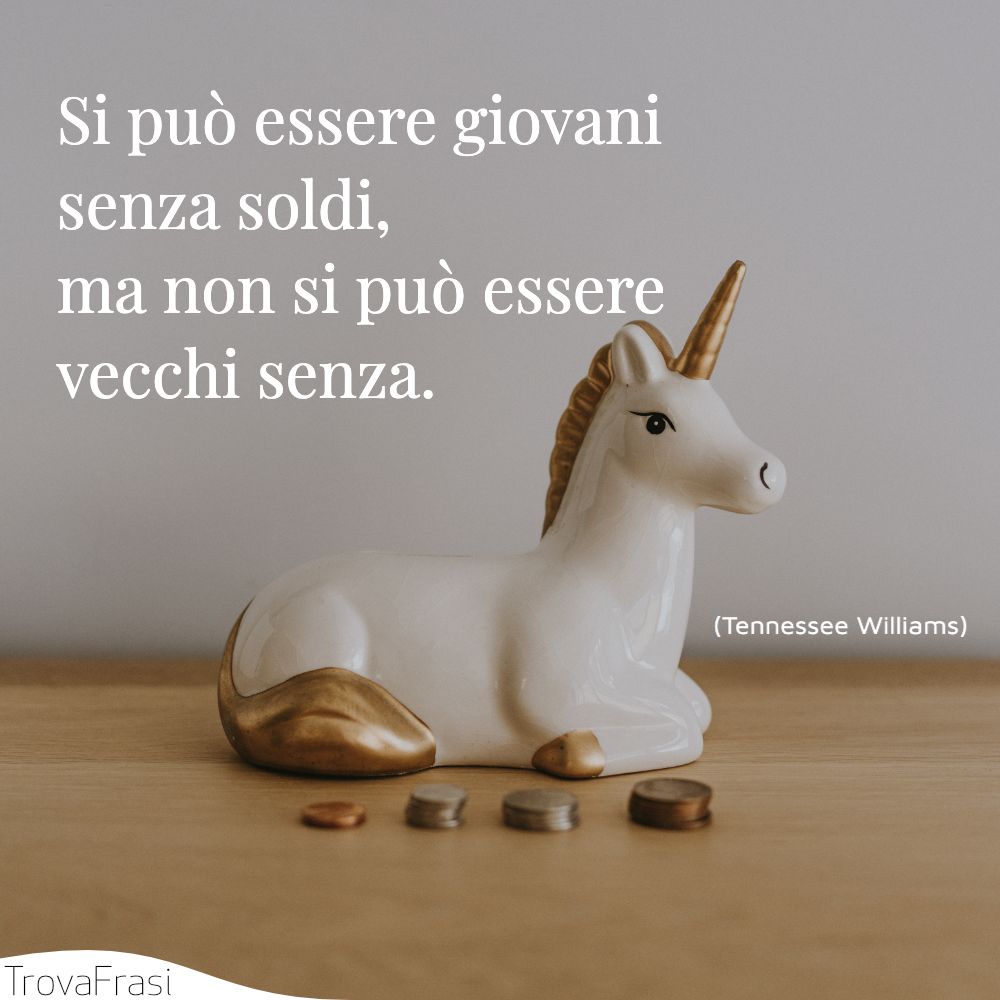 Si può essere giovani senza soldi, ma non si può essere vecchi senza.