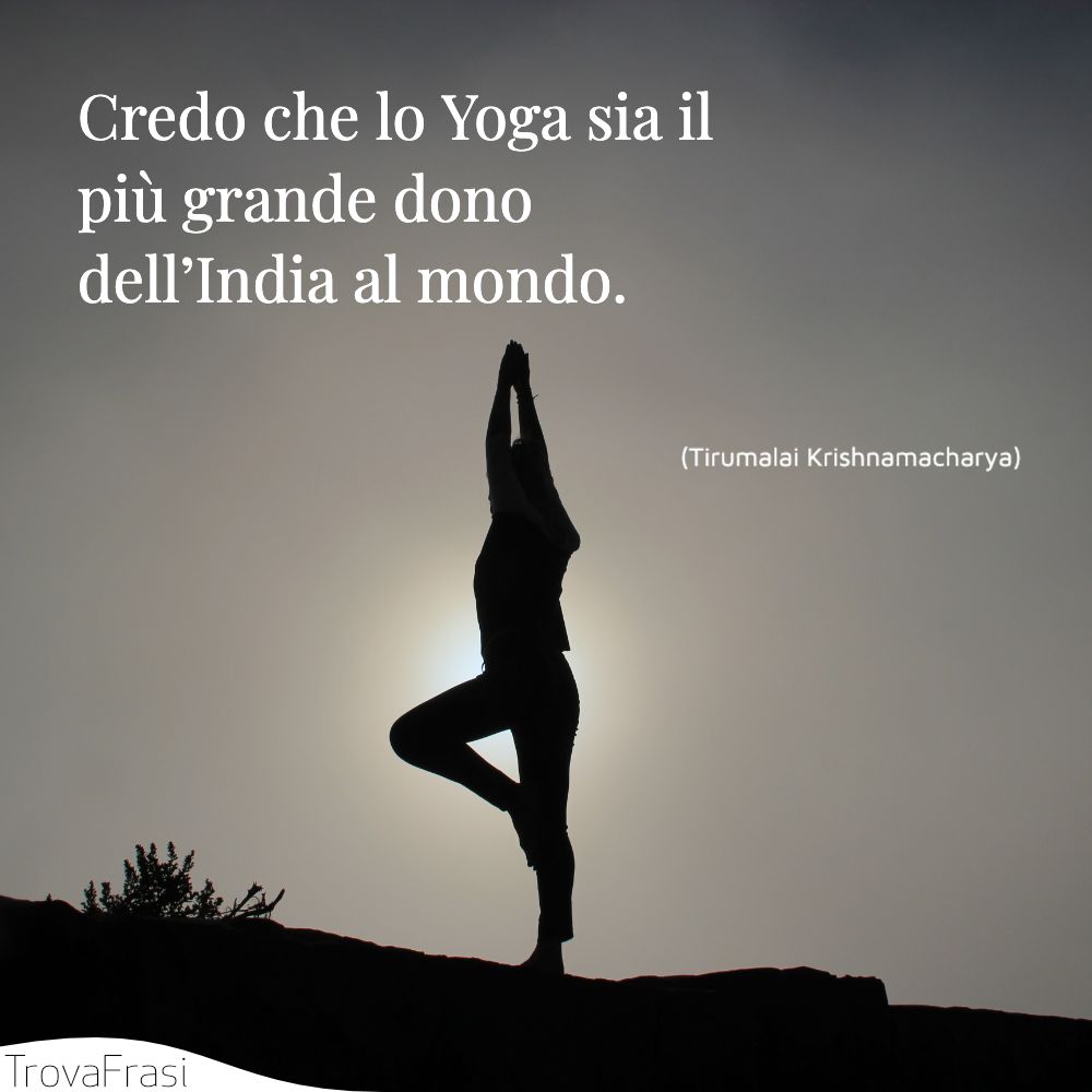Credo che lo Yoga sia il più grande dono dell’India al mondo.